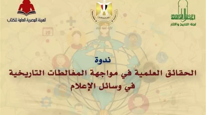 ندوة الحقائق العلمية فى مواجهة المغالطات التاريخية .. اليوم