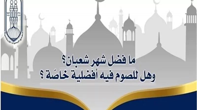 البحوث الإسلامية يوضح فضل شهر شعبان..وهل للصوم فيه أفضلية خاصة؟