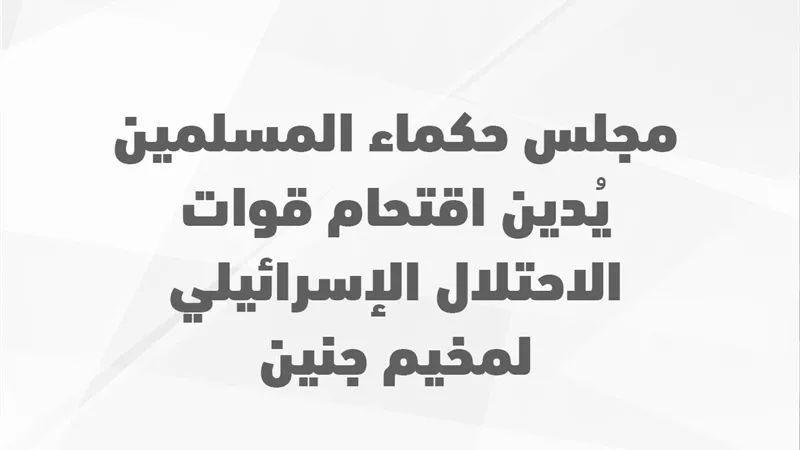 حكماء المسلمين يُدين اقتحام قوات الاحتلال الإسرائيلي لمخيم جنين