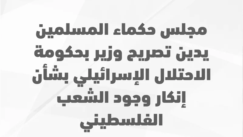 حكماء المسلمين يدين تصريح وزير بحكومة الاحتلال الإسرائيلي