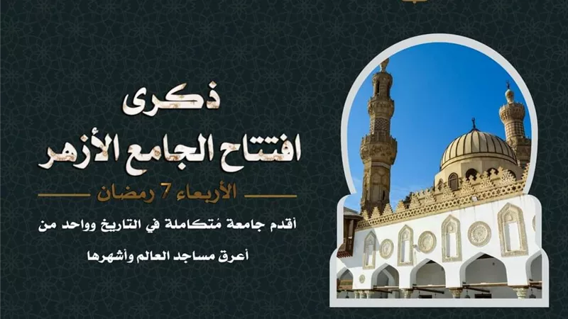 ذكرى افتتاح الجامع الأزهر أقدم جامعة وأحد أعرق مساجد العالم