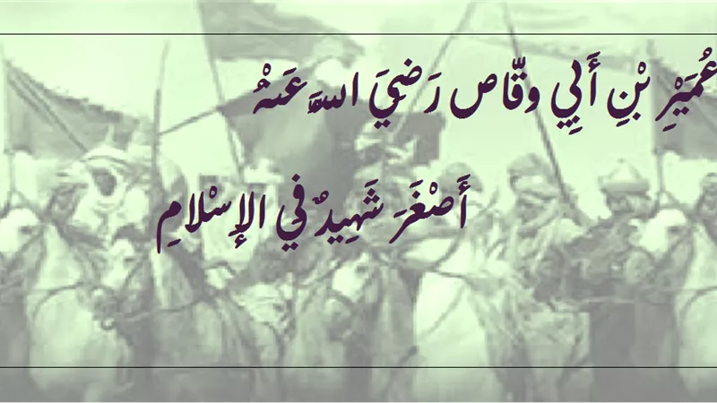 عمير بن أبي وقاص .. أصغر شهيد في الإسلام