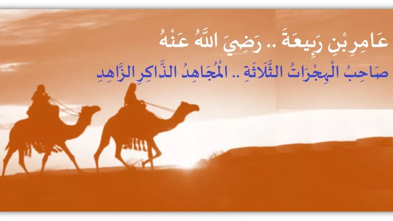 عامر بن ربيعة .. صاحب الهجرات الثلاثة .. المجاهد الذاكر الزاهد