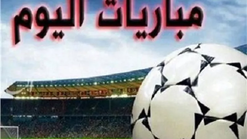 مباريات اليوم في جميع الدوريات بالمواعيد والقنوات الناقلة