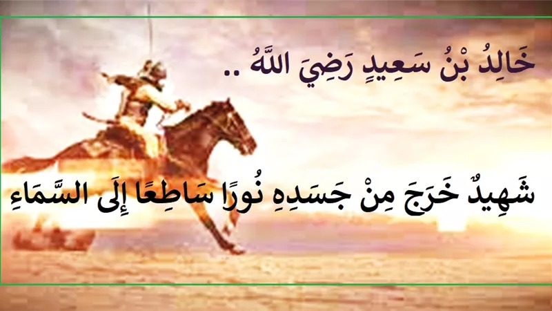 خالد بن سعيد .. شهيد خرج من جسده نوراً ساطعاً إلى السماء