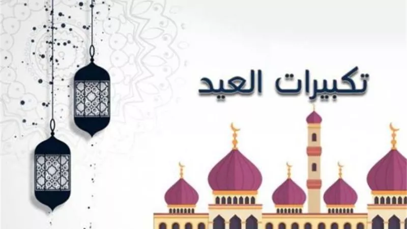 التكبيرات تُضفي بهجة وسرور لصلاة العيد..فلماذا شُرعت؟
