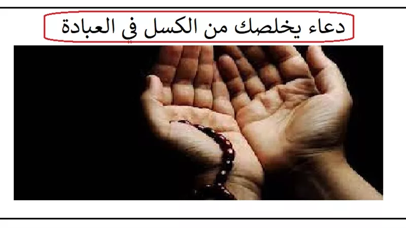 دعاء يخلصك من الكسل في العبادة