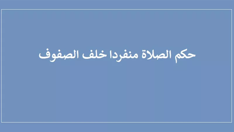 تعرف على .. حكم الصلاة منفردًا خلف الصفوف
