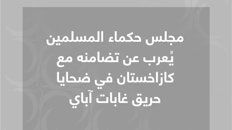 حكماء المسلمين يُعرب عن تضامنه مع كازاخستان في ضحايا الحريق