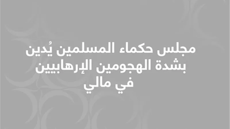 مجلس حكماء المسلمين يُدين بشدة الهجومين الإرهابيين في مالي