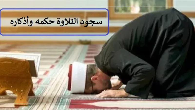 سجود التلاوة حكمه واذكاره