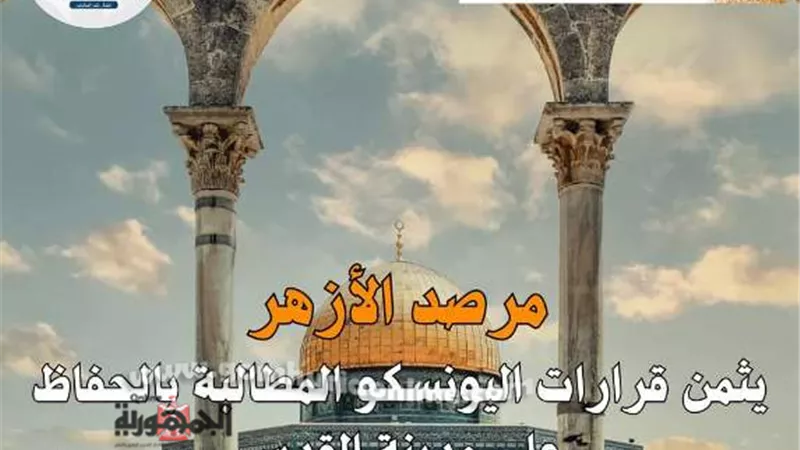 مرصد الأزهر يثمن قرارات اليونسكو المطالبة بالحفاظ على مدينة القدس