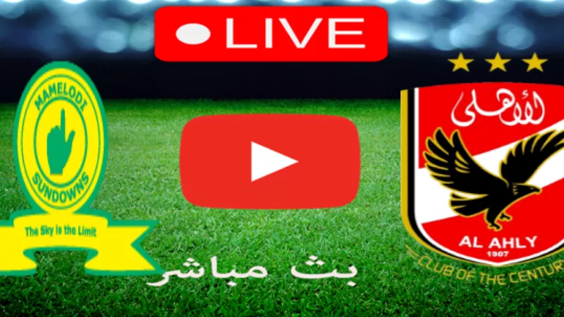 تردد قناة مجانية و بث مباشر لمباراة الأهلي وصن داونز اليوم في دوري السوبر الإفريقي 2023 والتشكيل