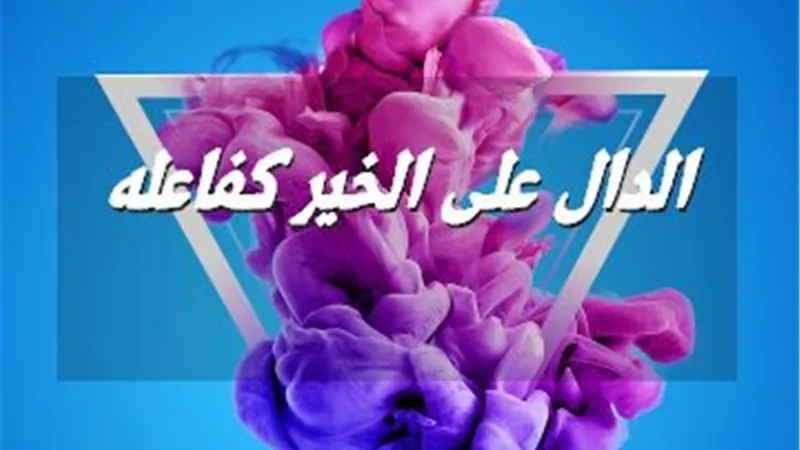 بيان معنى حديث: الدَّالُّ عَلَى الخَيْرِ كَفَاعِلِهِ